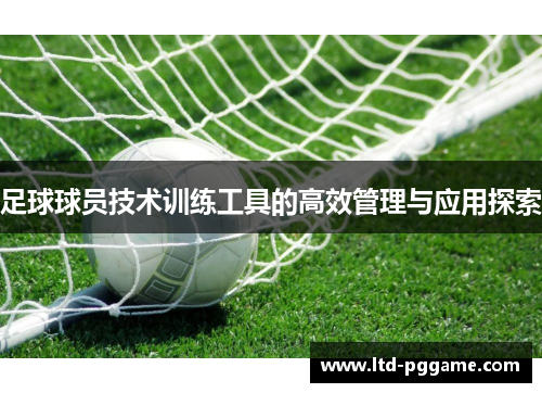 足球球员技术训练工具的高效管理与应用探索