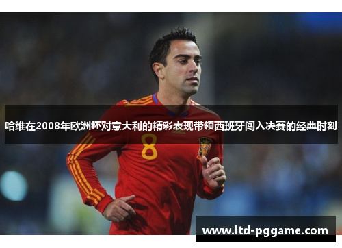 哈维在2008年欧洲杯对意大利的精彩表现带领西班牙闯入决赛的经典时刻