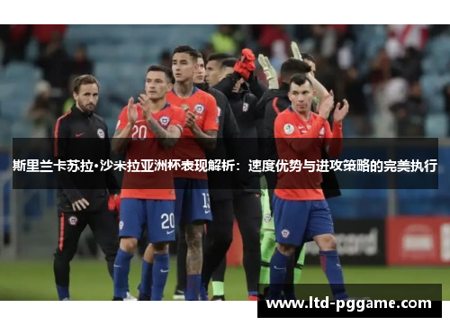 斯里兰卡苏拉·沙米拉亚洲杯表现解析:速度优势与进攻策略的完美执行 斯里兰卡苏拉·沙米拉亚洲杯表现解析:速度优势与进攻策略的完美执行