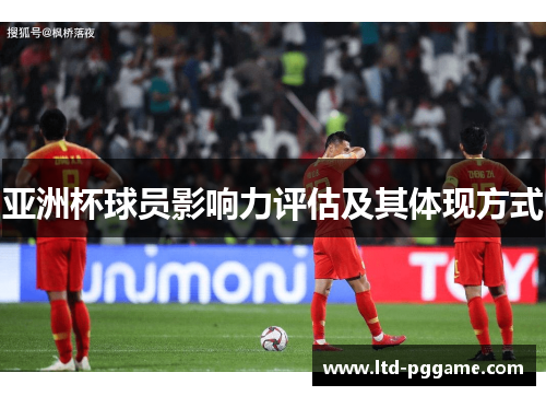 亚洲杯球员影响力评估及其体现方式