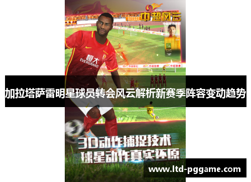 加拉塔萨雷明星球员转会风云解析新赛季阵容变动趋势