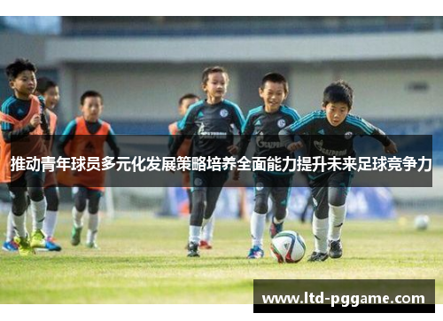 推动青年球员多元化发展策略培养全面能力提升未来足球竞争力