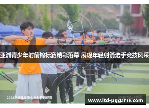 亚洲青少年射箭锦标赛精彩落幕 展现年轻射箭选手竞技风采