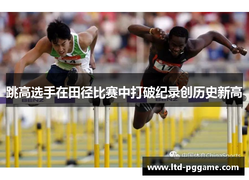 跳高选手在田径比赛中打破纪录创历史新高