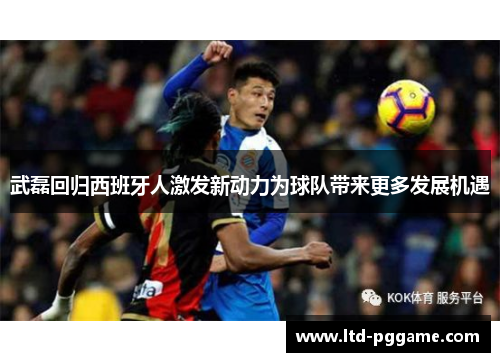 武磊回归西班牙人激发新动力为球队带来更多发展机遇