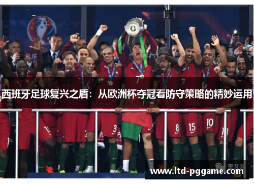 西班牙足球复兴之盾:从欧洲杯夺冠看防守策略的精妙运用 西班牙足球复兴之盾:从欧洲杯夺冠看防守策略的精妙运用