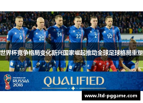 世界杯竞争格局变化新兴国家崛起推动全球足球格局重塑