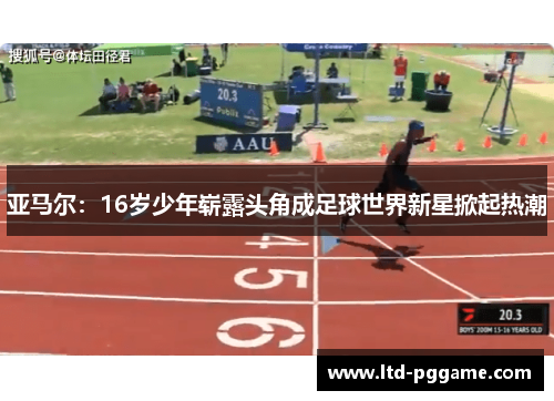 亚马尔：16岁少年崭露头角成足球世界新星掀起热潮