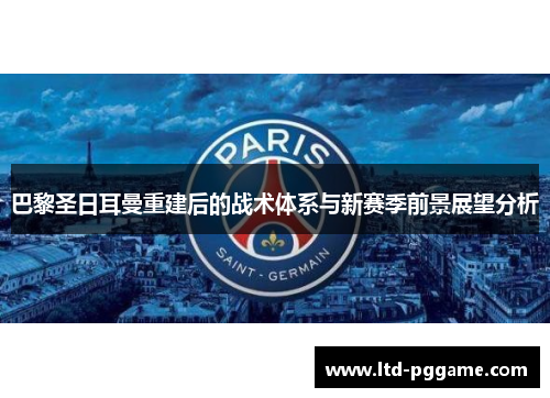 巴黎圣日耳曼重建后的战术体系与新赛季前景展望分析