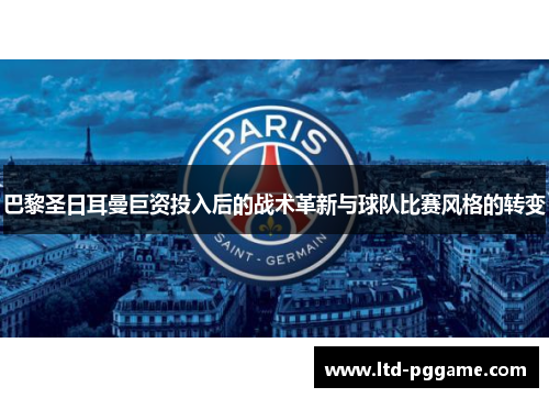 巴黎圣日耳曼巨资投入后的战术革新与球队比赛风格的转变 巴黎圣日耳曼巨资投入后的战术革新与球队比赛风格的转变