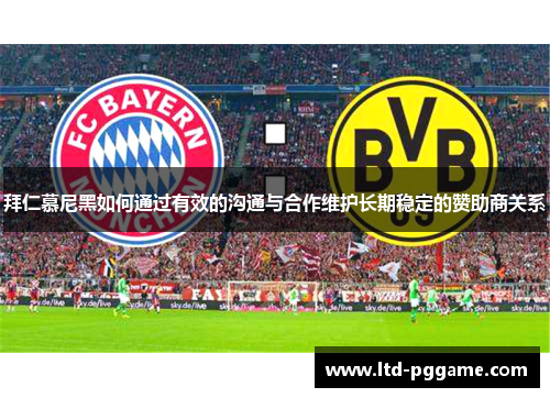 拜仁慕尼黑如何通过有效的沟通与合作维护长期稳定的赞助商关系 拜仁慕尼黑如何通过有效的沟通与合作维护长期稳定的赞助商关系