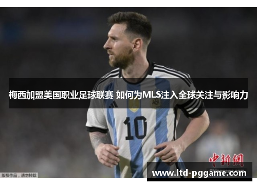 梅西加盟美国职业足球联赛 如何为MLS注入全球关注与影响力
