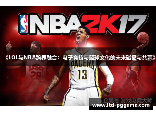 《LOL与NBA跨界融合：电子竞技与篮球文化的未来碰撞与共赢》