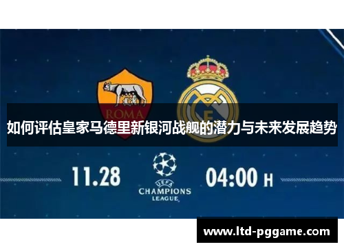 如何评估皇家马德里新银河战舰的潜力与未来发展趋势 如何评估皇家马德里新银河战舰的潜力与未来发展趋势