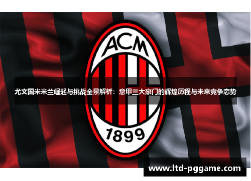 尤文国米米兰崛起与挑战全景解析:意甲三大豪门的辉煌历程与未来竞争态势 尤文国米米兰崛起与挑战全景解析:意甲三大豪门的辉煌历程与未来竞争态势