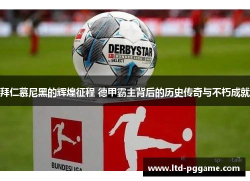 拜仁慕尼黑的辉煌征程 德甲霸主背后的历史传奇与不朽成就 拜仁慕尼黑的辉煌征程 德甲霸主背后的历史传奇与不朽成就