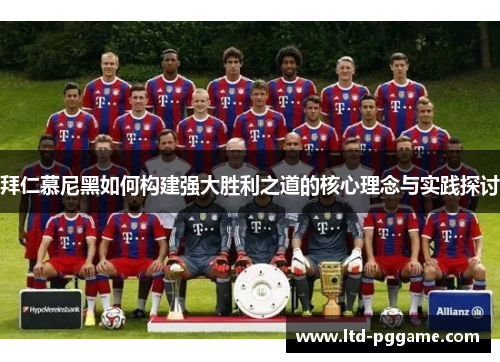 拜仁慕尼黑如何构建强大胜利之道的核心理念与实践探讨 拜仁慕尼黑如何构建强大胜利之道的核心理念与实践探讨