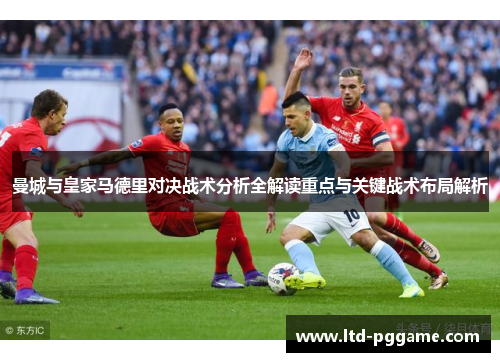曼城与皇家马德里对决战术分析全解读重点与关键战术布局解析