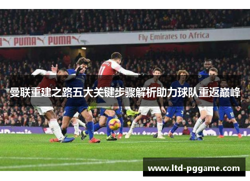 曼联重建之路五大关键步骤解析助力球队重返巅峰 曼联重建之路五大关键步骤解析助力球队重返巅峰