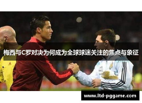 梅西与C罗对决为何成为全球球迷关注的焦点与象征 梅西与C罗对决为何成为全球球迷关注的焦点与象征