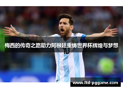 梅西的传奇之路助力阿根廷重铸世界杯辉煌与梦想 梅西的传奇之路助力阿根廷重铸世界杯辉煌与梦想