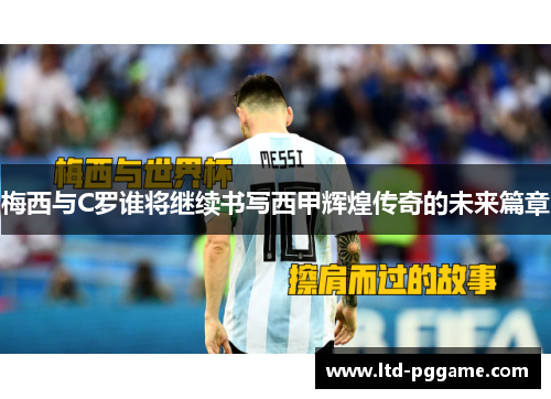 梅西与C罗谁将继续书写西甲辉煌传奇的未来篇章 梅西与C罗谁将继续书写西甲辉煌传奇的未来篇章