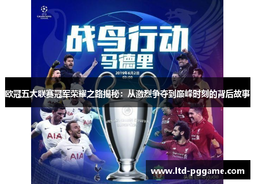 欧冠五大联赛冠军荣耀之路揭秘:从激烈争夺到巅峰时刻的背后故事 欧冠五大联赛冠军荣耀之路揭秘:从激烈争夺到巅峰时刻的背后故事