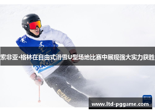 索非亚·格林在自由式滑雪U型场地比赛中展现强大实力获胜 索非亚·格林在自由式滑雪U型场地比赛中展现强大实力获胜