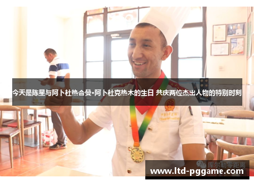 今天是陈星与阿卜杜热合曼·阿卜杜克热木的生日 共庆两位杰出人物的特别时刻