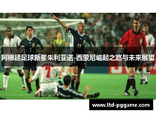 阿根廷足球新星朱利亚诺-西蒙尼崛起之路与未来展望