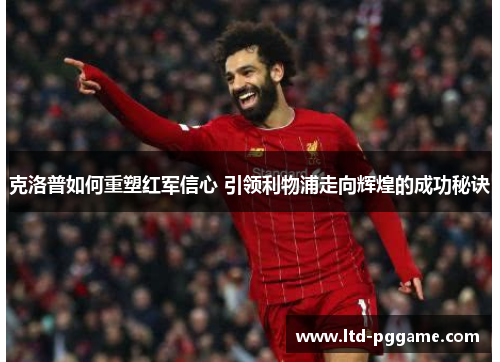 克洛普如何重塑红军信心 引领利物浦走向辉煌的成功秘诀