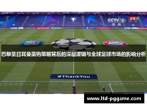 巴黎圣日耳曼豪购策略背后的深层逻辑与全球足球市场的影响分析
