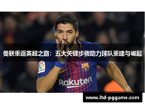 曼联重返英超之路:五大关键步骤助力球队重建与崛起 曼联重返英超之路:五大关键步骤助力球队重建与崛起