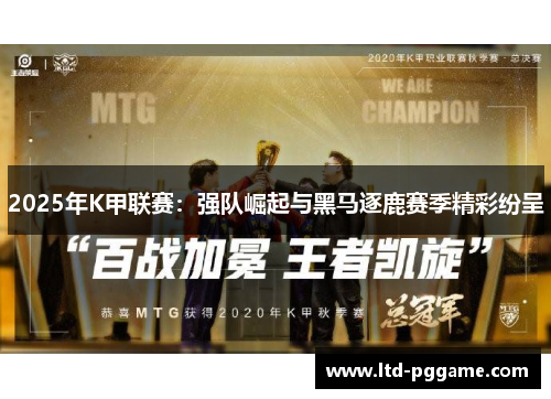 2025年K甲联赛:强队崛起与黑马逐鹿赛季精彩纷呈 2025年K甲联赛:强队崛起与黑马逐鹿赛季精彩纷呈