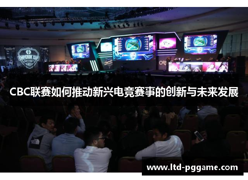 CBC联赛如何推动新兴电竞赛事的创新与未来发展 CBC联赛如何推动新兴电竞赛事的创新与未来发展