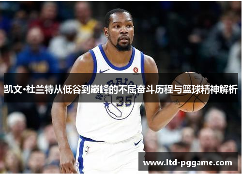 凯文·杜兰特从低谷到巅峰的不屈奋斗历程与篮球精神解析