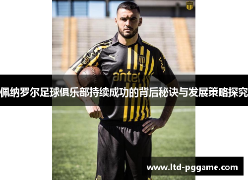 佩纳罗尔足球俱乐部持续成功的背后秘诀与发展策略探究 佩纳罗尔足球俱乐部持续成功的背后秘诀与发展策略探究
