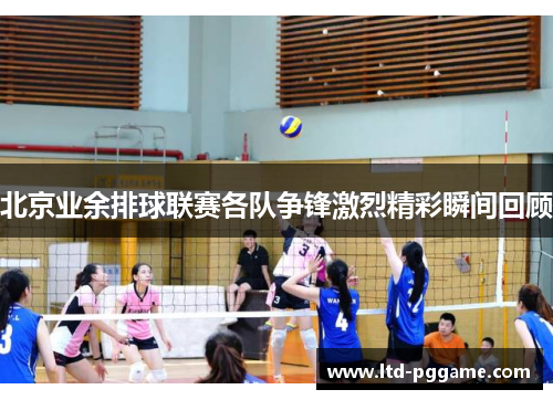 北京业余排球联赛各队争锋激烈精彩瞬间回顾 北京业余排球联赛各队争锋激烈精彩瞬间回顾