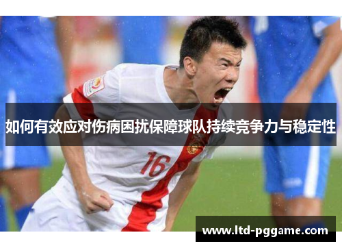 如何有效应对伤病困扰保障球队持续竞争力与稳定性 如何有效应对伤病困扰保障球队持续竞争力与稳定性