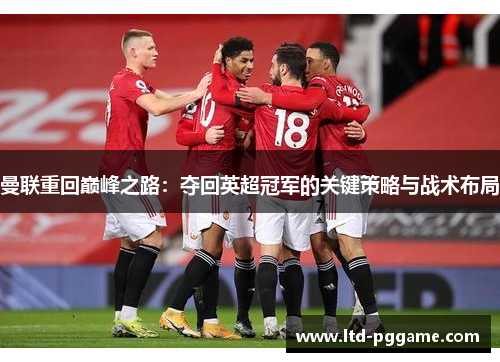 曼联重回巅峰之路：夺回英超冠军的关键策略与战术布局