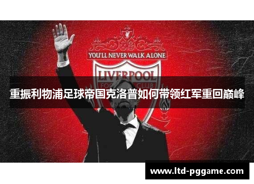 重振利物浦足球帝国克洛普如何带领红军重回巅峰