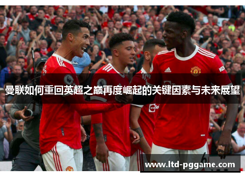 曼联如何重回英超之巅再度崛起的关键因素与未来展望