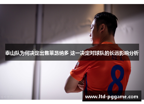 泰山队为何决定出售莱昂纳多 这一决定对球队的长远影响分析 泰山队为何决定出售莱昂纳多 这一决定对球队的长远影响分析