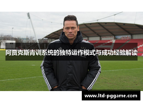 阿贾克斯青训系统的独特运作模式与成功经验解读