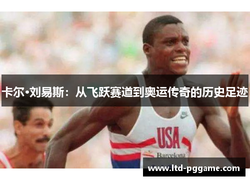 卡尔·刘易斯：从飞跃赛道到奥运传奇的历史足迹