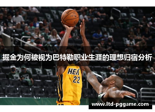 掘金为何被视为巴特勒职业生涯的理想归宿分析