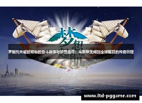 罗斯托夫崛起背后的奋斗故事与梦想追寻:从默默无闻到全球瞩目的传奇历程 罗斯托夫崛起背后的奋斗故事与梦想追寻:从默默无闻到全球瞩目的传奇历程