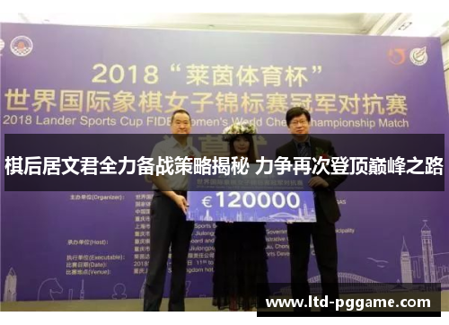 棋后居文君全力备战策略揭秘 力争再次登顶巅峰之路 棋后居文君全力备战策略揭秘 力争再次登顶巅峰之路