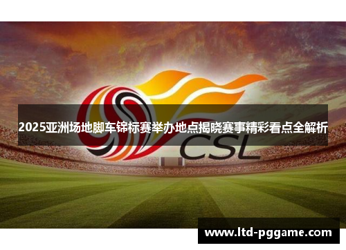 2025亚洲场地脚车锦标赛举办地点揭晓赛事精彩看点全解析 2025亚洲场地脚车锦标赛举办地点揭晓赛事精彩看点全解析