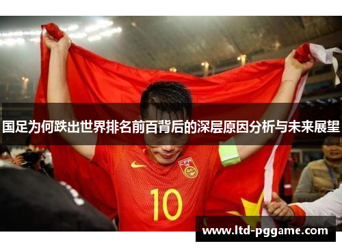 国足为何跌出世界排名前百背后的深层原因分析与未来展望